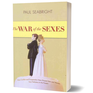 The War of the Sexes: How Conflict and Cooperation Have Shaped Men and Women from Prehistory to the Present