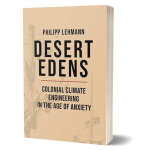 Desert Edens: Colonial Climate Engineering in the Age of Anxiety