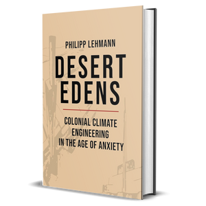 Desert Edens: Colonial Climate Engineering in the Age of Anxiety