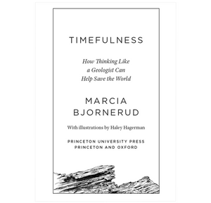 Timefulness: How Thinking Like a Geologist Can Help Save the World